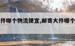 邮寄大件哪个物流便宜,邮寄大件哪个物流便宜一点