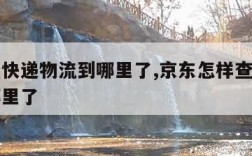 怎样查快递物流到哪里了,京东怎样查快递物流到哪里了