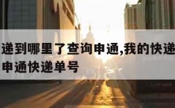 我的快递到哪里了查询申通,我的快递到哪里了查询申通快递单号