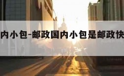 邮政国内小包-邮政国内小包是邮政快递包裹吗